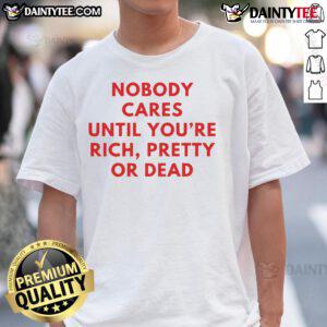 Alt Text: Nice Nobody Cares Until You're Rich Pretty or Dead T-Shirt design featuring bold text and stylish graphics.