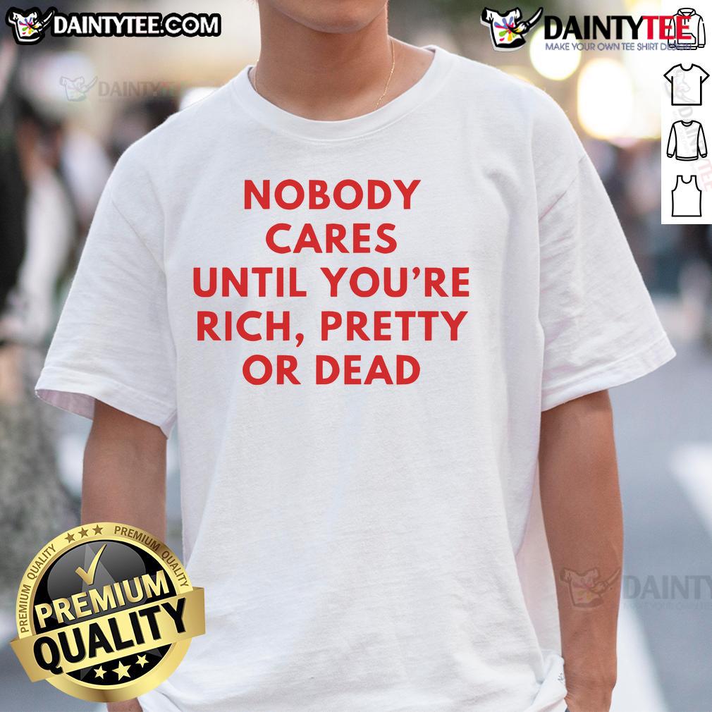 Alt Text: Nice Nobody Cares Until You're Rich Pretty or Dead T-Shirt design featuring bold text and stylish graphics.