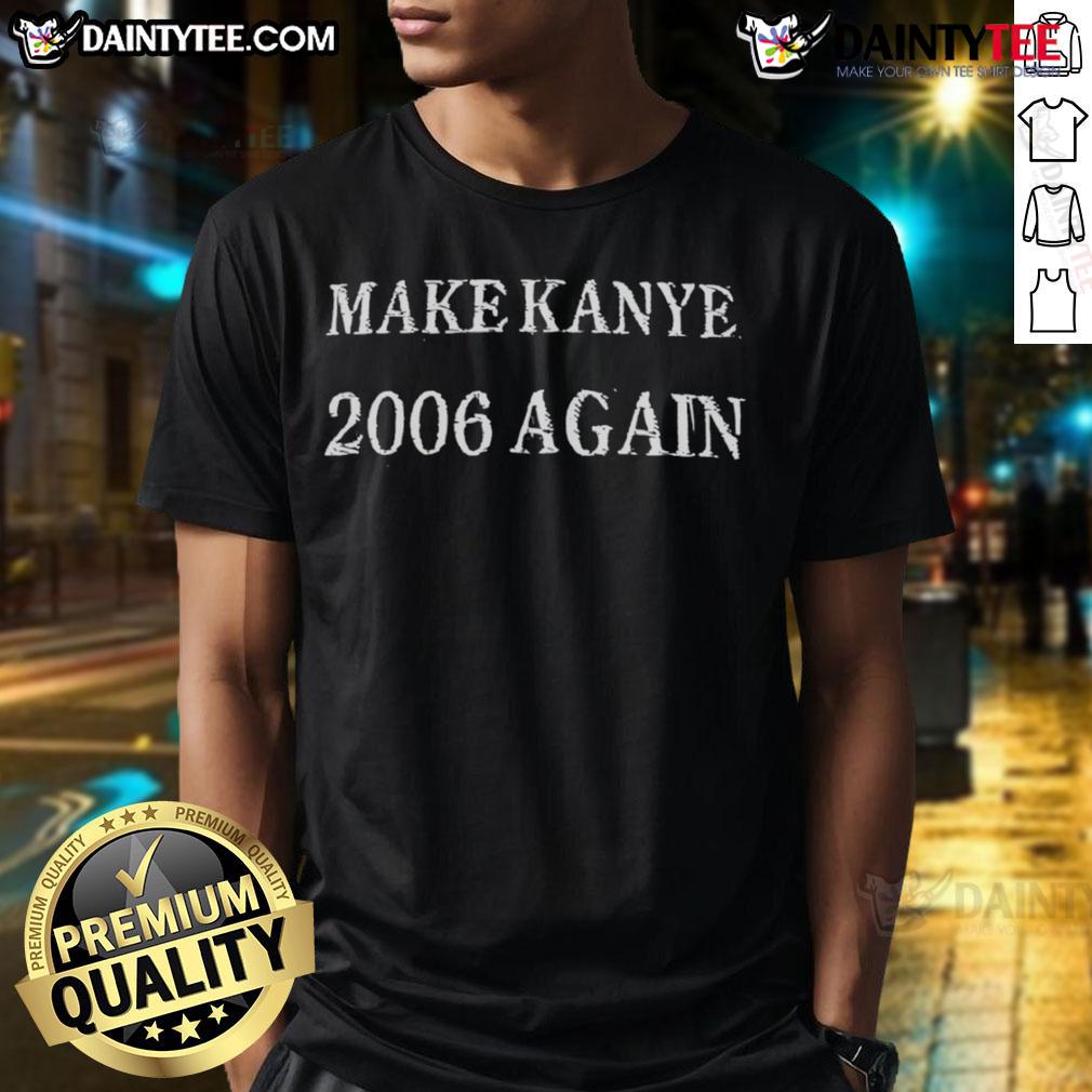 Awesome Make Kanye 2006 Again T-Shirt featuring bold graphics and retro design, perfect for Kanye West fans and fashion lovers.
