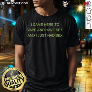 Funny I Came Here To Vape And Have Sex T-Shirt featuring humorous graphics for vape and sex enthusiasts.