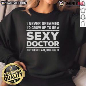 Funny 'I Never Dreamed I'd Be A Sexy Doctor But Here I Am Killing It' sweatshirt in vibrant colors, perfect for casual wear.