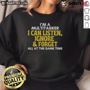 Alt Text: Funny multitasker sweatshirt with sarcastic quote: 'I can listen, ignore, and forget all at the same time.'