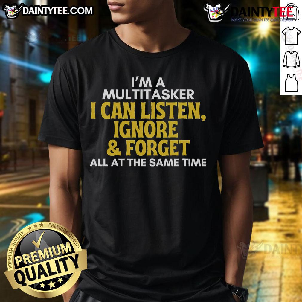 Alt Text: Funny multitasker t-shirt featuring sarcastic quote: 'I can listen, ignore, and forget all at the same time.'