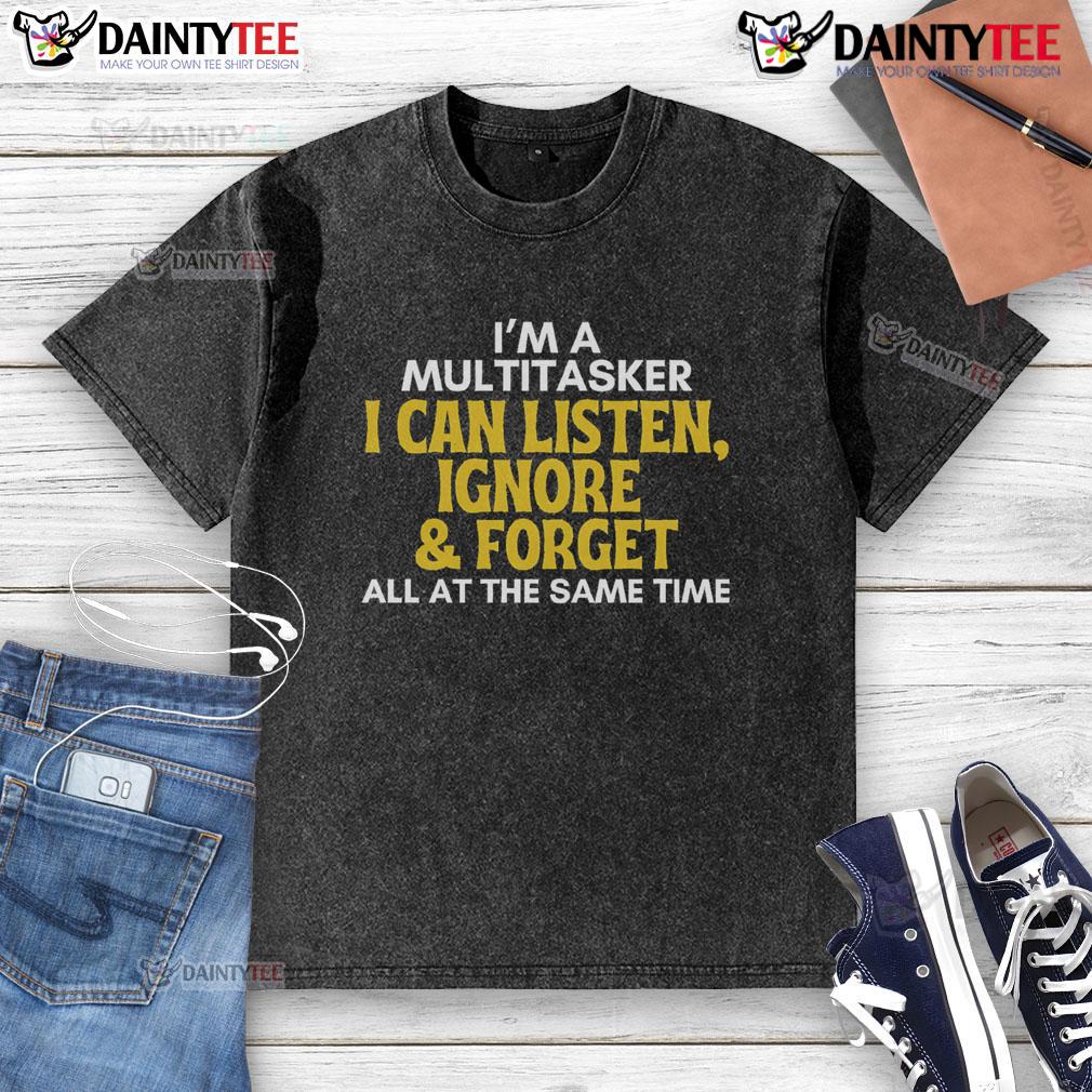 Alt Text: Funny multitasker t-shirt featuring the phrase I can listen, ignore, and forget all at the same time in a sarcastic design.