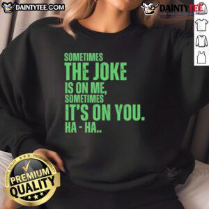 Funny Xo typing sweatshirt featuring the phrase Sometimes the joke is on me, sometimes it's on you, ha ha!
