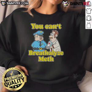 Funny 'You Can't Breathalyze Meth' sweatshirt featuring a humorous design, perfect for casual wear and making a statement.