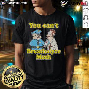 Funny You Can't Breathalyze Meth T-Shirt featuring humorous text design, perfect for fans of quirky and novelty apparel.
