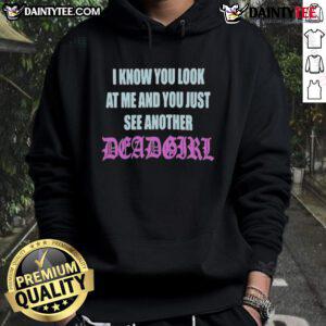Good I Know You Look At Me You Just See Another Dead Girl hoodie in black with bold graphic design for edgy fashion.
