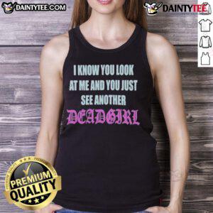 Fashionable tank top featuring the phrase 'Good I Know You Look At Me You Just See Another Dead Girl' in a stylish font.