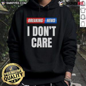 Alternative view of Top Breaking News I Don't Care T-Shirt