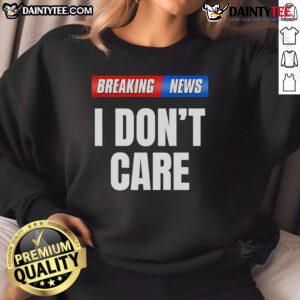 Top Breaking News I Don't Care Sweatshirt in casual style, perfect for expressing your laid-back attitude.