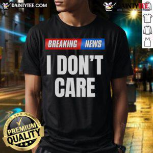 Top Breaking News I Don'T Care T-Shirt design featuring bold text on a stylish shirt, perfect for casual wear.