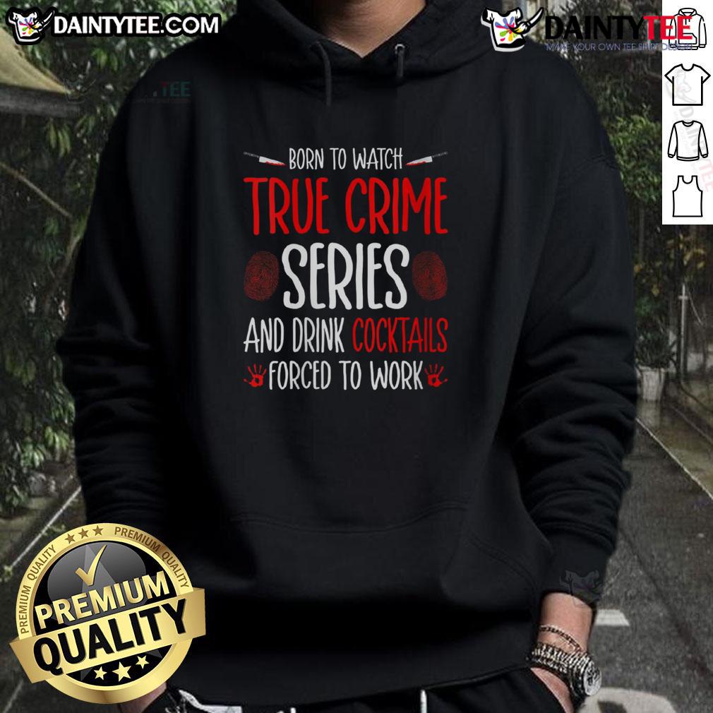 Funny hoodie design saying Born To Watch True Crime Series And Drink Cocktails, Forced To Work perfect for crime series fans.