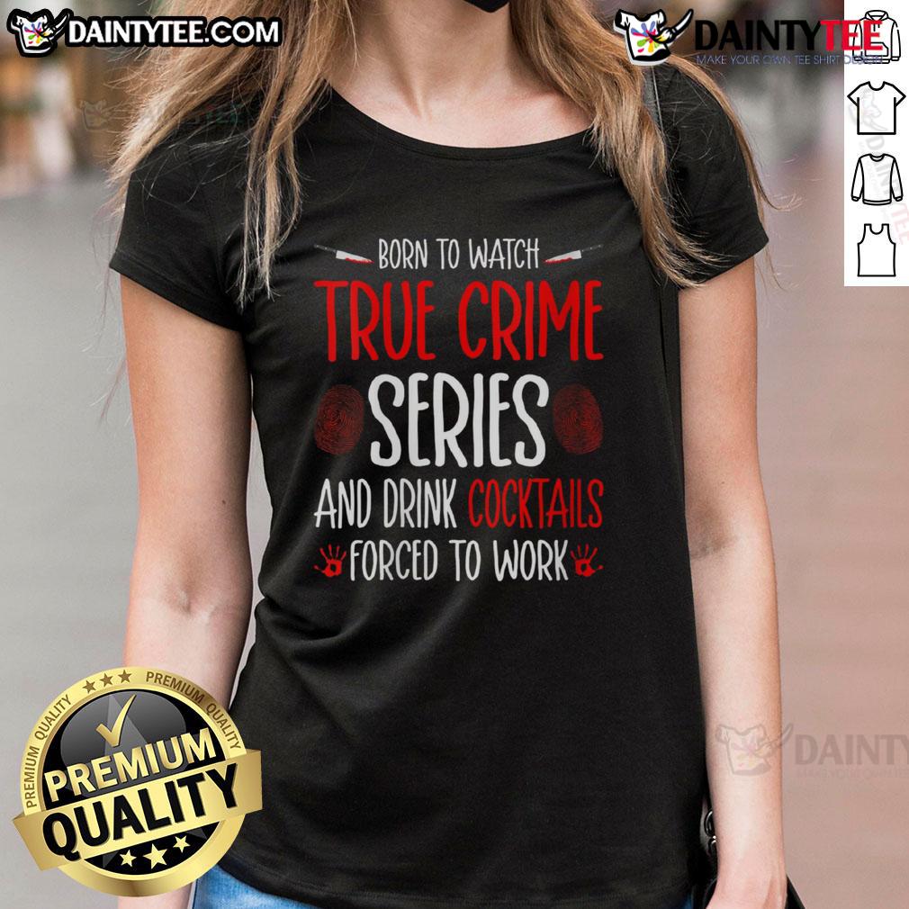Funny Born to Watch True Crime Series and Drink Cocktails Ladies Tee, perfect for true crime fans and cocktail lovers.