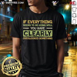 Funny If Everything Seems To Be Going Well You Have Clearly Overlooking Something T-Shirt