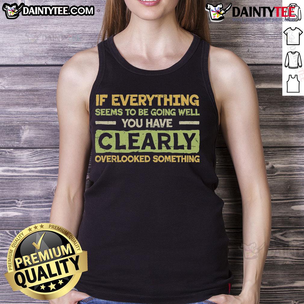 Funny If Everything Seems To Be Going Well You Have Clearly Overlooking Something T-Shirt - Image 4