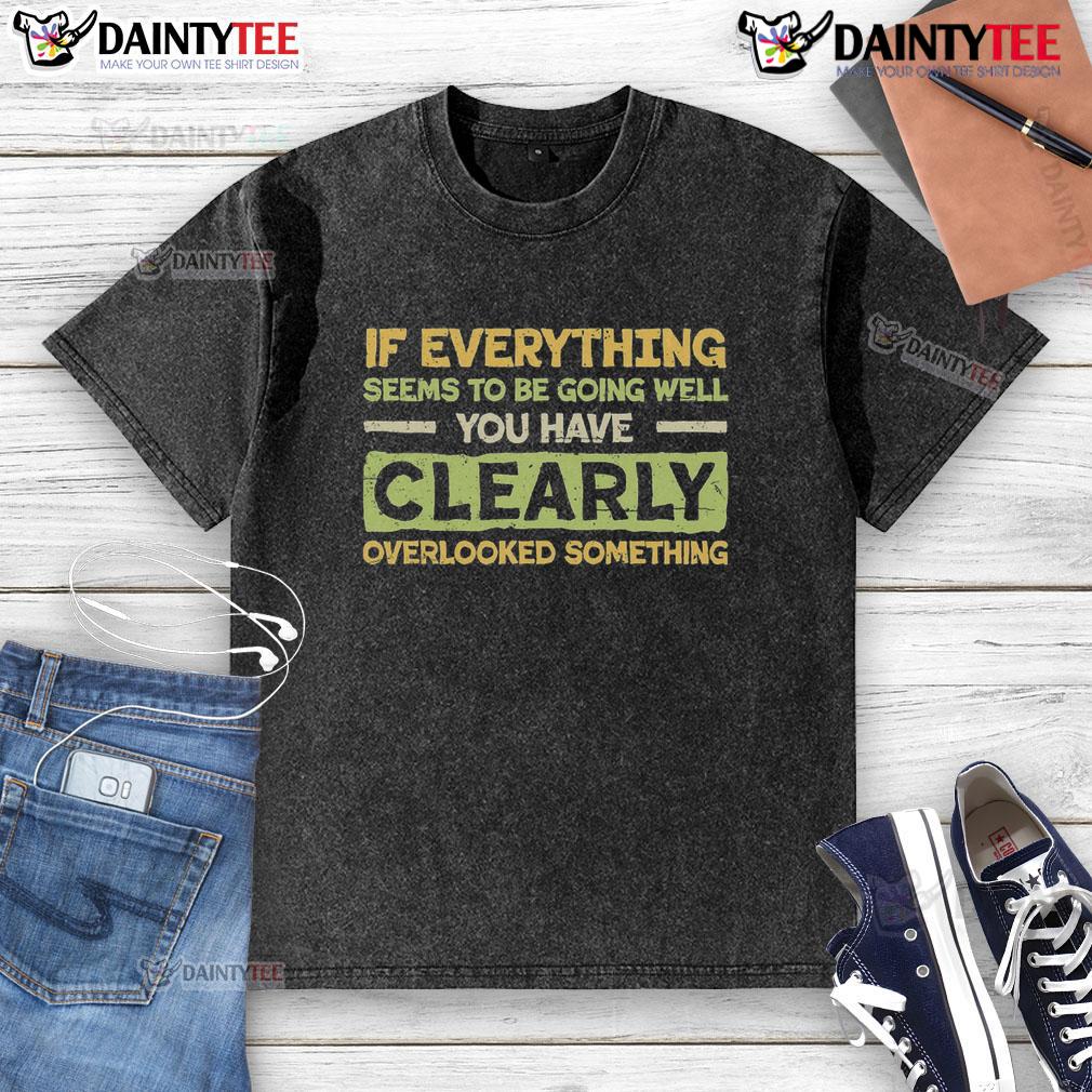 Funny washed t-shirt with the phrase 'If everything seems to be going well, you're clearly overlooking something.'