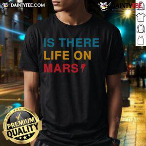 Funny Is There Life On Mars T-Shirt featuring a humorous graphic design about extraterrestrial life on Mars.