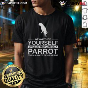 Funny Parrot Lover T-Shirt with the phrase Always Be Yourself Unless You Can Be A Parrot for bird enthusiasts.