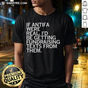 Awesome 'If Antifa Were Real I'd Be Getting Fundraising Texts From Them' T-Shirt design featuring bold text and vibrant colors.