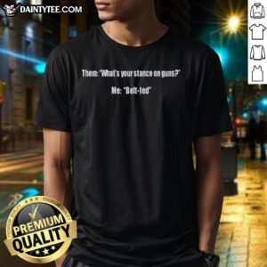 Alt Text: Funny What's Your Stance on Guns? Me: Belt Fed T-Shirt showcasing humorous gun control message and unique design.