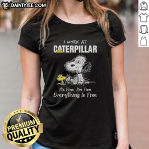 Funny tired Snoopy graphic on a ladies tee, featuring 'I work at Caterpillar, its fine, Im fine, everything is fine'.
