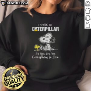 Funny Snoopy sweatshirt for Caterpillar employees, featuring a tired Snoopy with 'It's fine, I'm fine' text.