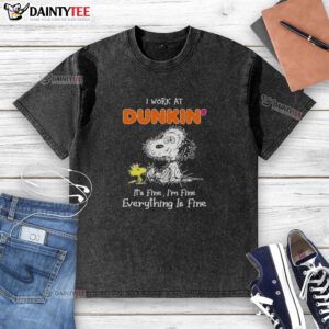 Alt Text: Funny Snoopy on a washed t-shirt saying I work at Dunkin, it's fine, I'm fine, everything is fine.