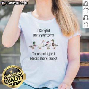 Funny ladies' tee with 'Good Duck, I Googled My Symptoms, Turns Out I Just Needed More Ducks' text and duck graphics.
