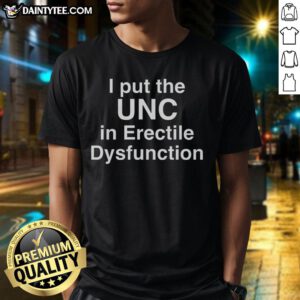 Good I Put The Unc In Erectile Dysfunction T-Shirt featuring a humorous graphic for mens casual wear.