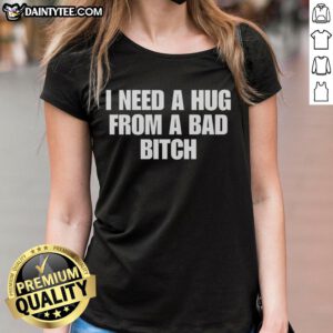 Alt Text: Nice I Need A Hug From A Bad Bitch ladies tee shirt, featuring bold text design on a stylish women's t-shirt.