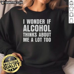 Cozy sweatshirt with 'I Wonder If Alcohol Thinks About Me A Lot Too' text, perfect for casual outings or lounging.