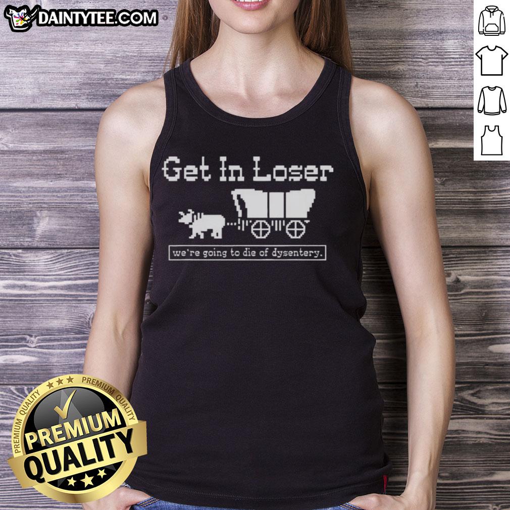 Funny 'Get In Loser, We're Going to Die of Dysentery' sarcastic tank top design for history lovers and gamers.