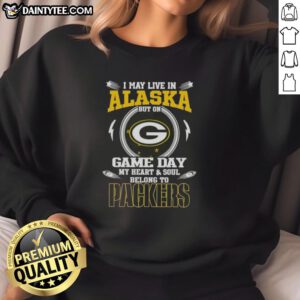 Cozy sweatshirt featuring 'I May Live In Alaska But On Game Day My Heart Belongs To Green Bay Packers' design.