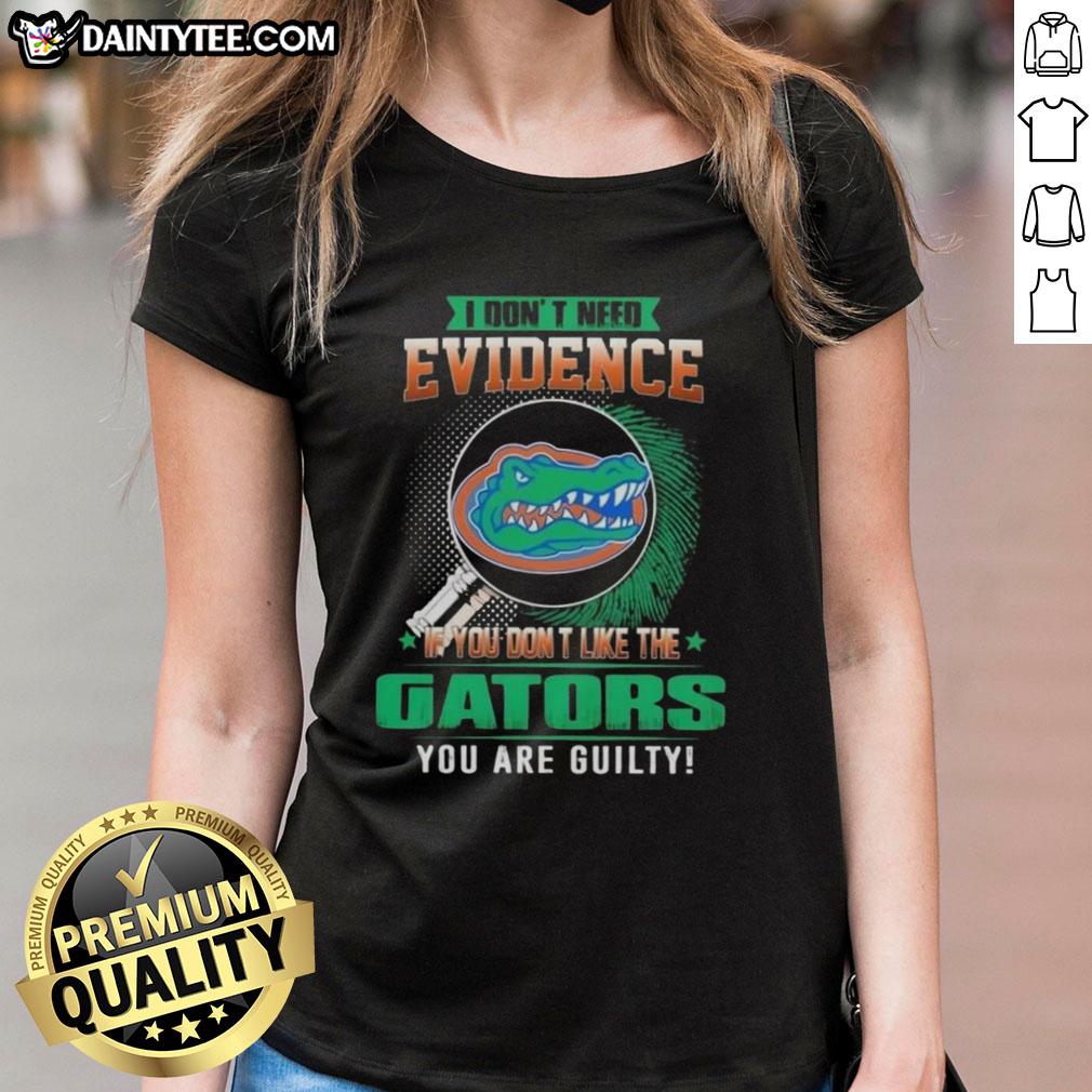 Awesome Florida Gators ladies tee with bold text: 'I Dont Need Evidence, If You Dont Like The Florida Gators, You Are Guilty'.