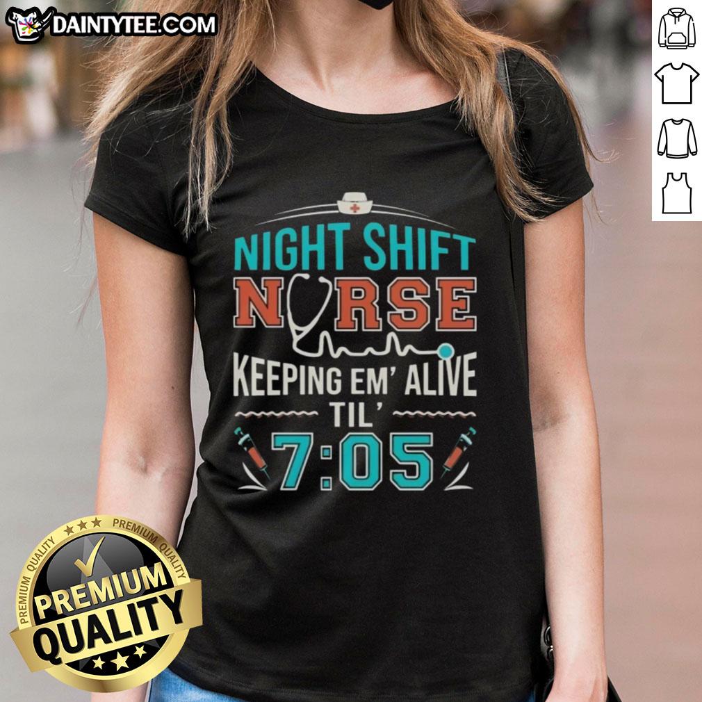 Awesome night shift nurse keeping patients alive until 7:05 in a stylish ladies tee, showcasing dedication and care.