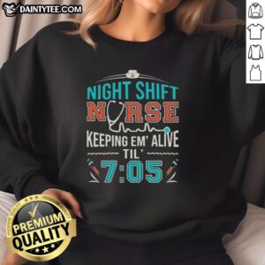 Awesome night shift nurse keeping 'em alive 'til 7:05 sweatshirt - a tribute to dedicated healthcare workers.