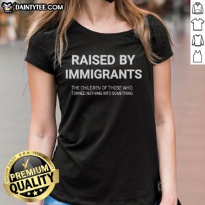 Awesome Raised By Immigrants graphic tee showcasing inspiring message about children of immigrants turning nothing into something.