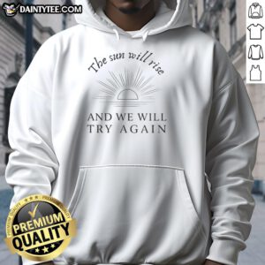 Alt Text: Cozy hoodie featuring the inspirational quote The Sun Will Rise And We Will Try Again for motivation and style.