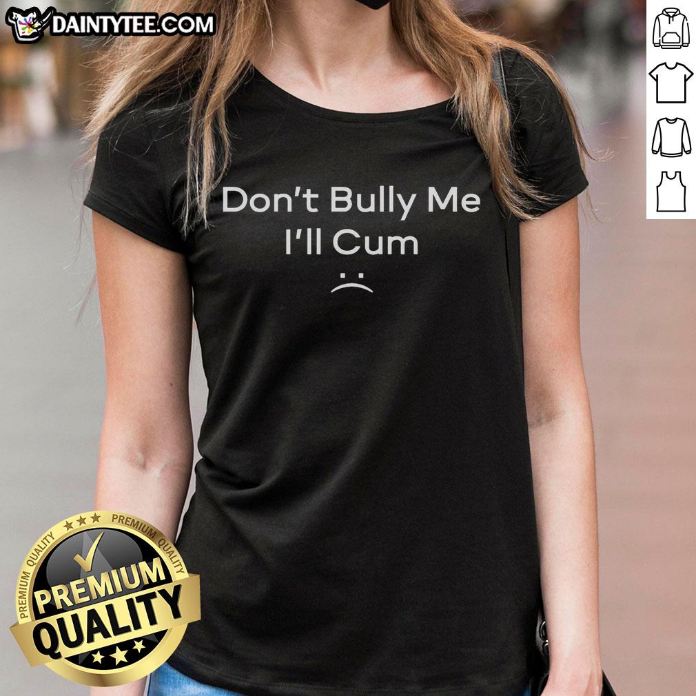 Funny Don't Bully Me, I'll Cum Ladies Tee featuring playful typography on a casual shirt, perfect for humor lovers.