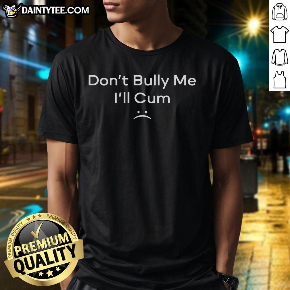 Alt Text: Humorous 'Dont Bully Me, Ill Cum' T-Shirt design featuring bold text and playful graphics for a fun fashion statement.