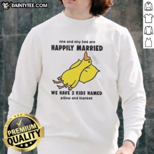 Funny duck graphic on a sweatshirt, captioned Me and my bed are happily married, with kids named Pillow and Blanket.