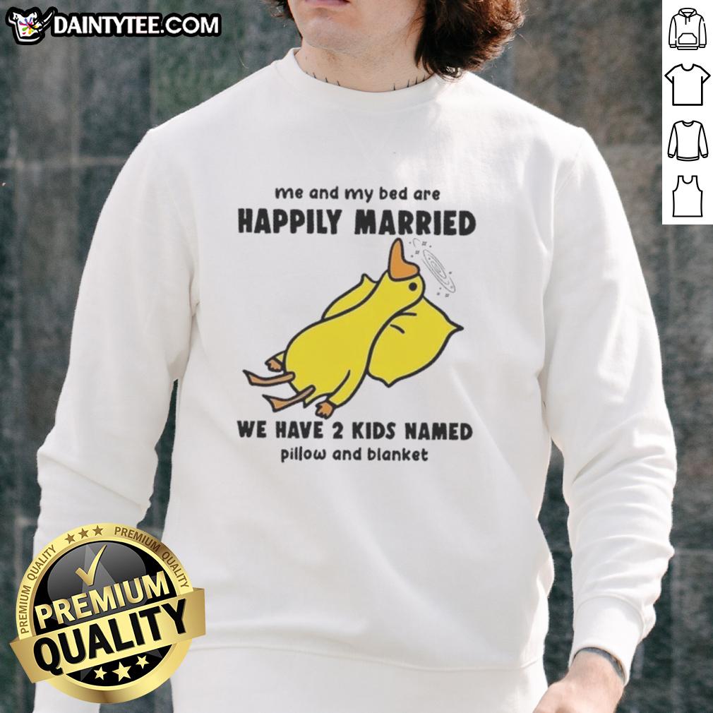 Funny duck graphic on a sweatshirt, captioned Me and my bed are happily married, with kids named Pillow and Blanket.