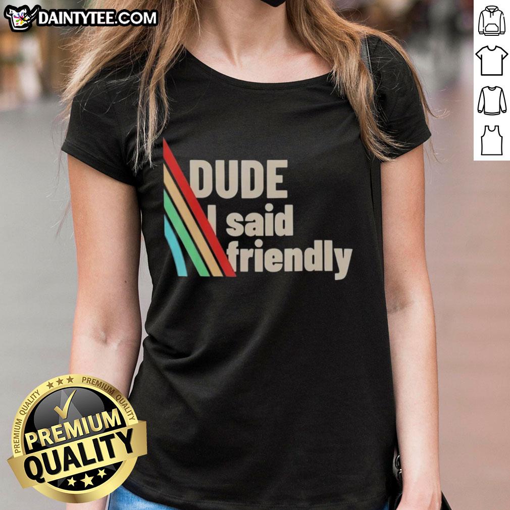 Alt Text: Funny Dude I Said Friendly ARC Raiders Ladies Tee featuring a humorous graphic design for women's casual wear.