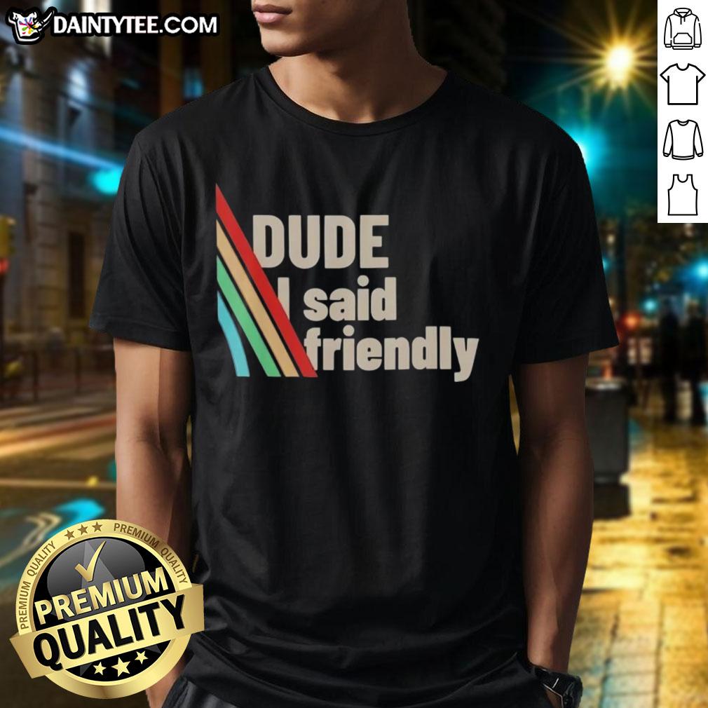 Funny Dude I Said Friendly Arc Raiders T-Shirt featuring a humorous graphic design for gaming fans.
