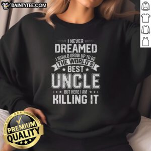 Funny sweatshirt featuring 'I Never Dreamed I'd Grow Up to Be the World's Best Uncle' design, perfect for proud uncles.