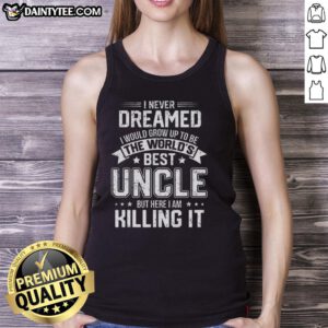 Funny tank top with 'I Never Dreamed I Would Grow Up To Be The World's Best Uncle' design, perfect gift for uncles.