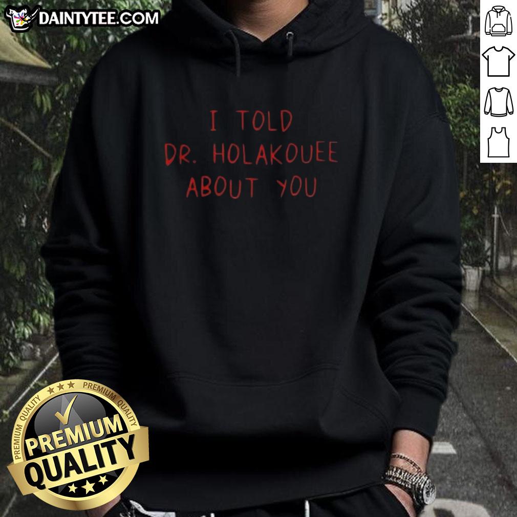 Alt Text: Funny I Told Dr. Holakouee About You hoodie featuring a playful design, perfect for casual wear and humor lovers.