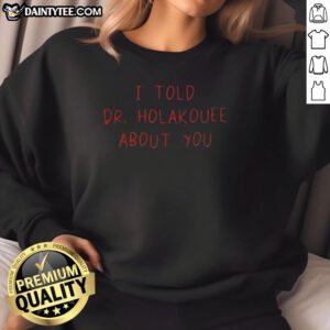 Alt Text: Funny I Told Dr. Holakouee About You sweatshirt design featuring playful text and vibrant colors. Perfect for casual wear.