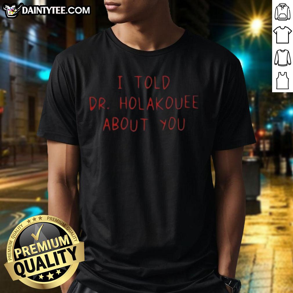 Alt Text: Funny I Told Dr Holakouee About You T-Shirt featuring a humorous design perfect for casual wear and gifts.